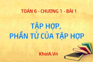 Tập hợp là gì? Phần tử của tập hợp, các ký hiệu tập hợp và cách cho tập hợp - Lý thuyết Toán 6 bài 1